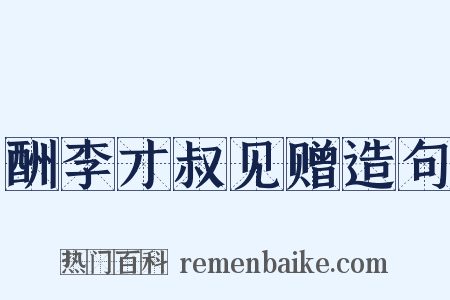 酬李才叔见赠造句是什么意思的图片
